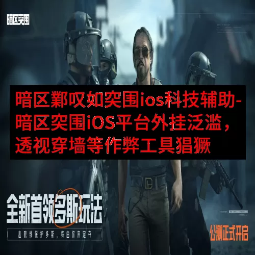 暗区鄴叹如突围ios科技辅助-暗区突围iOS平台外挂泛滥，透