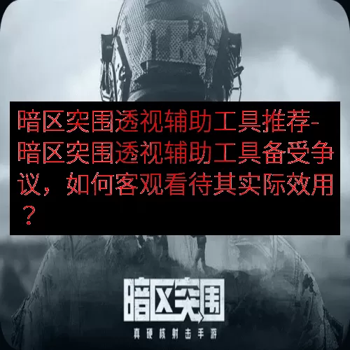 暗区突围透视辅助工具推荐-暗区突围透视辅助工具备受争议，如何