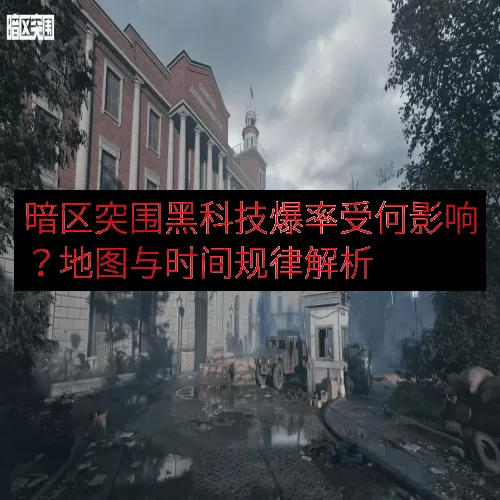 暗区突围黑科技爆率受何影响？地图与时间规律解析