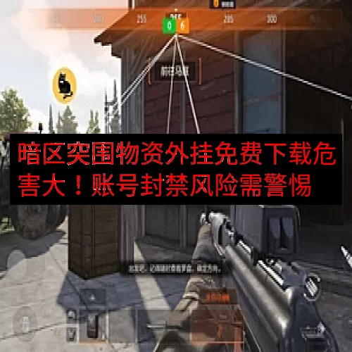 暗区突围物资外挂免费下载危害大！账号封禁风险需警惕